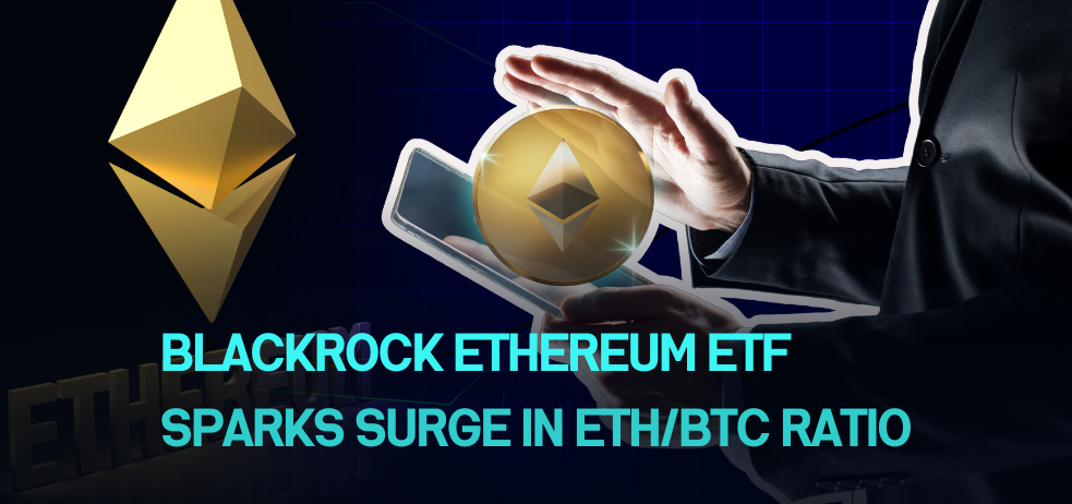 BlackRock Ethereum ETF sparks surge in ETH/BTC ratio