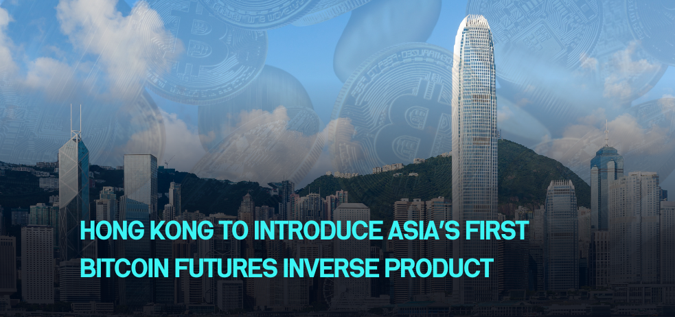 Hong Kong to Introduce Asia’s First Bitcoin Futures Inverse Product