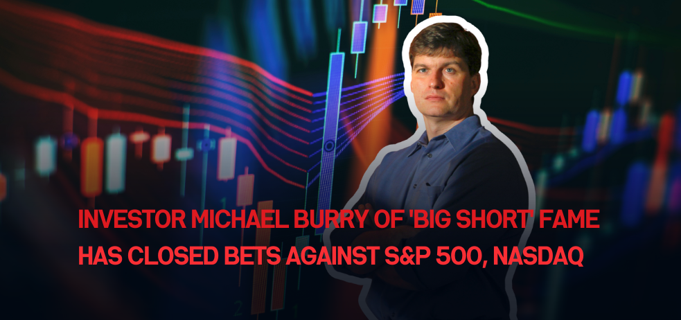 Investor Michael Burry of 'Big Short' fame has closed bets against S&P 500, Nasdaq